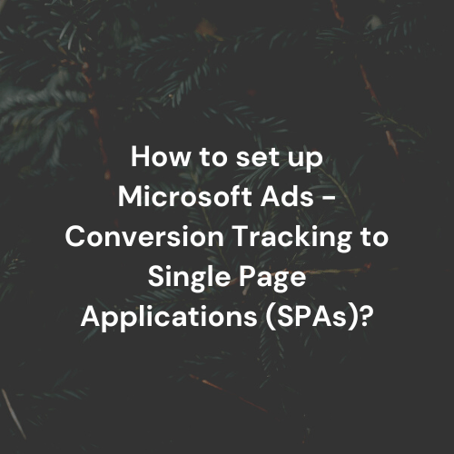 How to set up Microsoft Ads – Conversion Tracking to Single Page Applications (SPAs)?